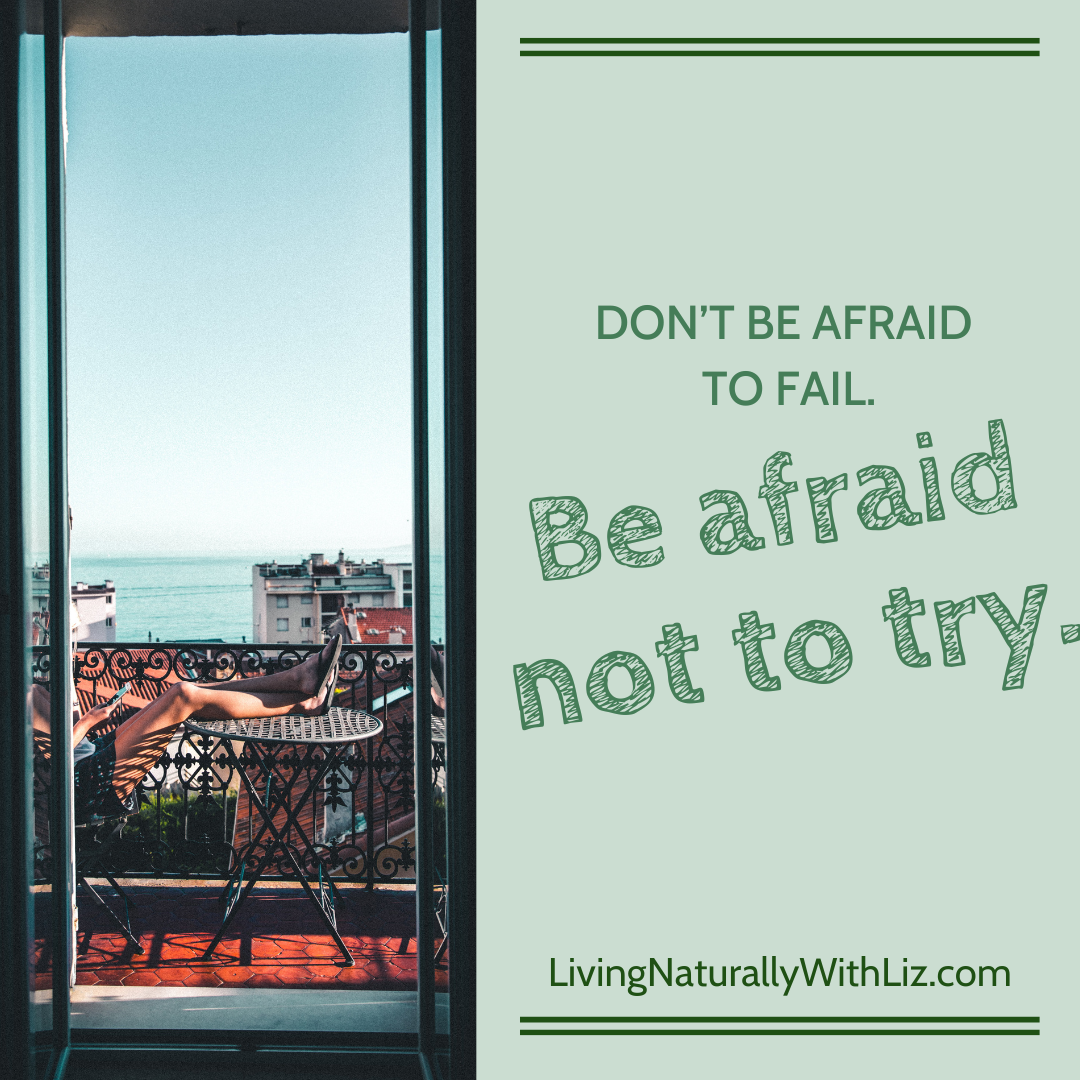 Don't be afraid to fail. Be afraid not to try.