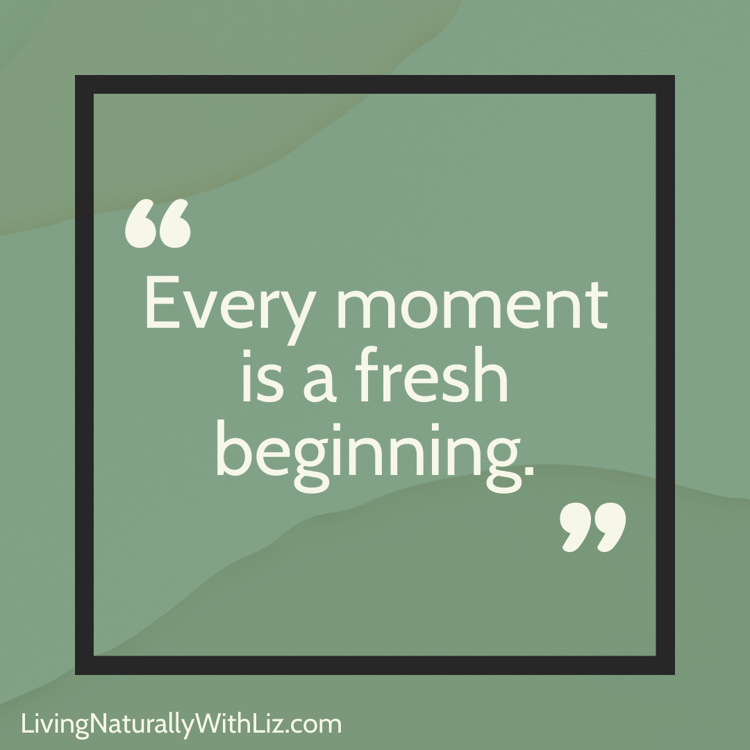 Every moment is a fresh beginning.