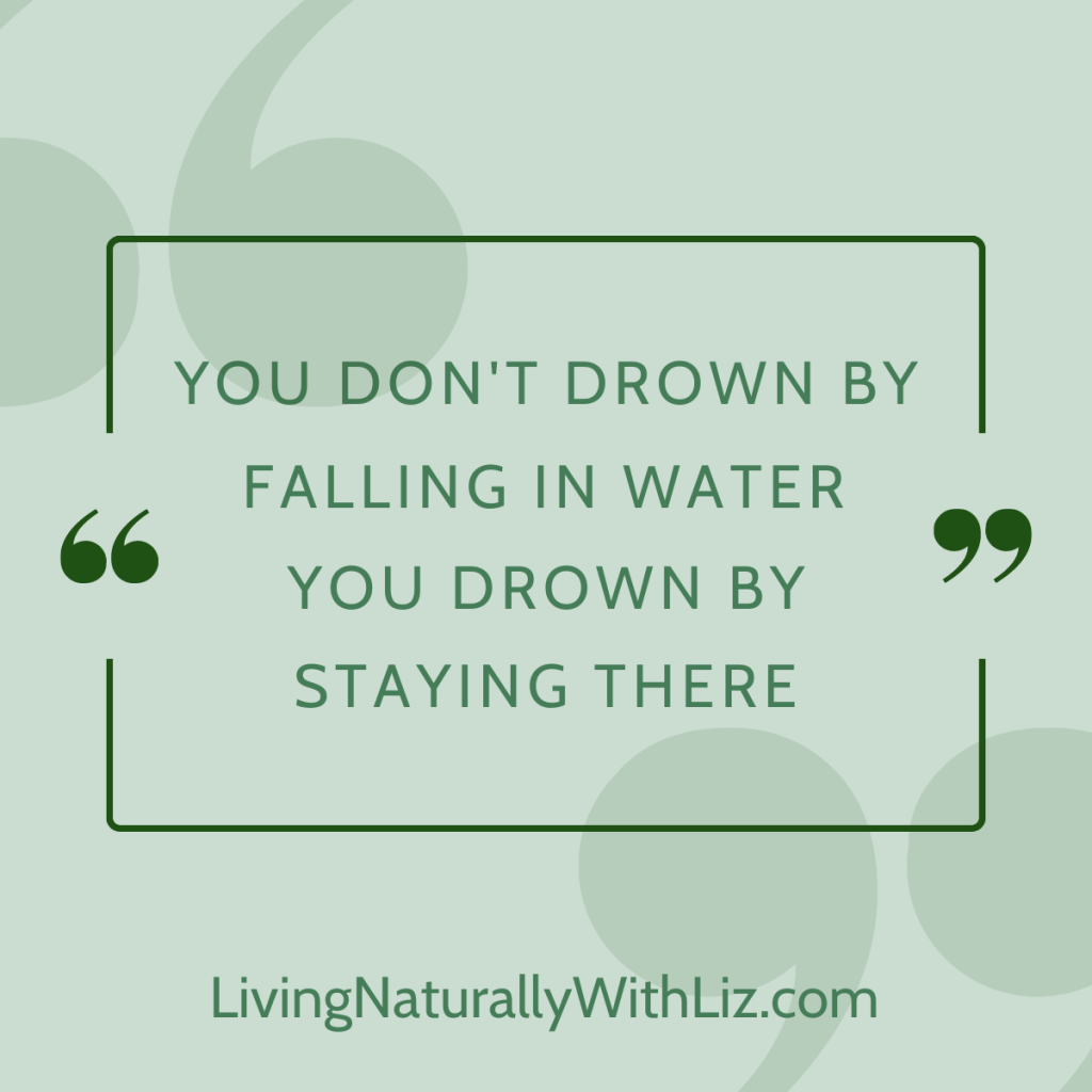 You don't drown by falling in water, you drown by staying there
